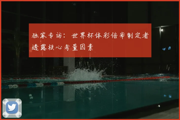 独家专访:世界杯体彩倍率制定者透露核心考量因素