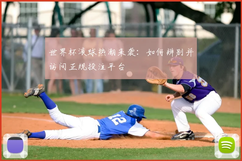 世界杯滚球热潮来袭:如何辨别并访问正规投注平台
