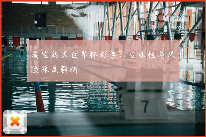 淘宝购买世界杯彩票？合法性与风险深度解析
