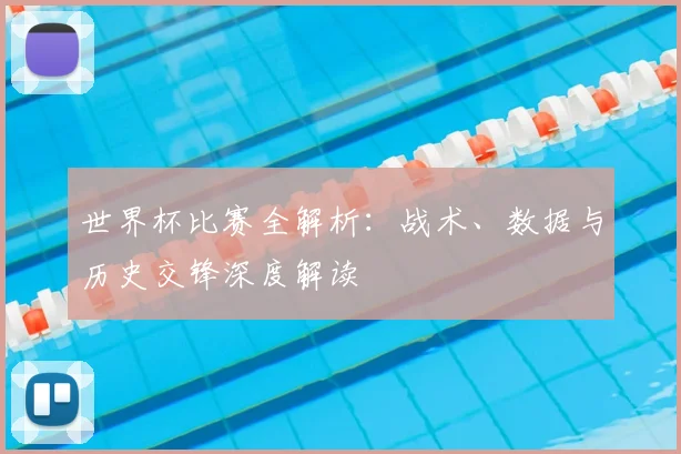 世界杯比赛全解析:战术、数据与历史交锋深度解读