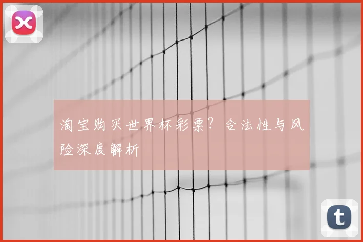 淘宝购买世界杯彩票？合法性与风险深度解析