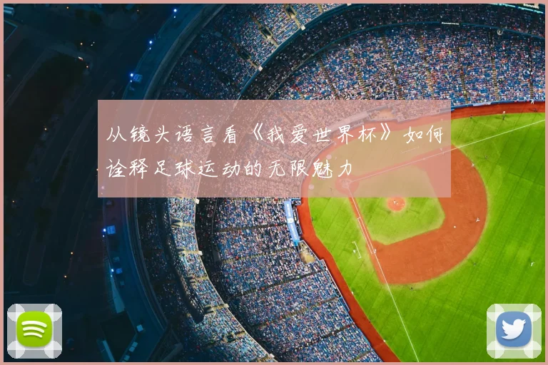 从镜头语言看《我爱世界杯》如何诠释足球运动的无限魅力