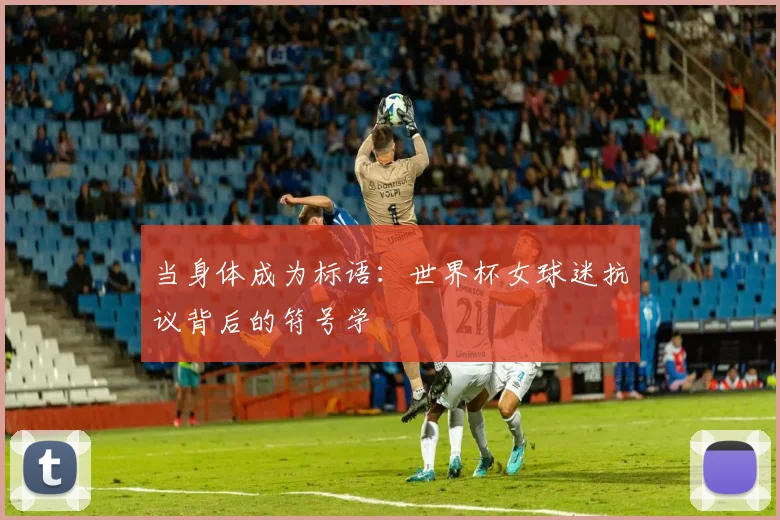 当身体成为标语:世界杯女球迷抗议背后的符号学