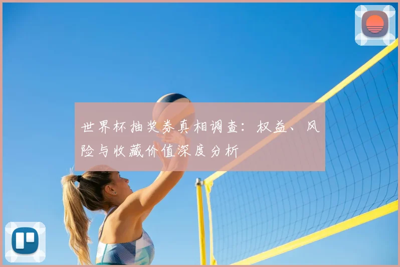 世界杯抽奖券真相调查:权益、风险与收藏价值深度分析