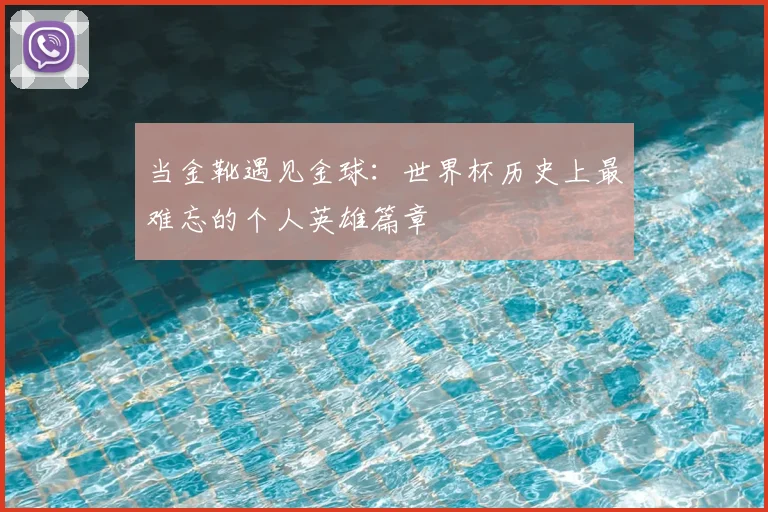 当金靴遇见金球:世界杯历史上最难忘的个人英雄篇章