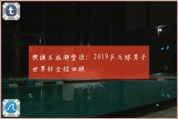 樊振东成都登顶：2019乒乓球男子世界杯全程回顾