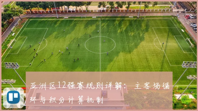 亚洲区12强赛规则详解：主客场循环与积分计算机制
