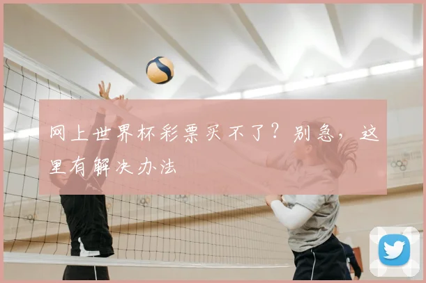 网上世界杯彩票买不了？别急，这里有解决办法