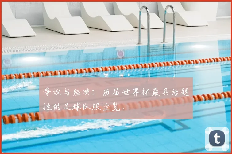 争议与经典:历届世界杯最具话题性的足球队服全览。
