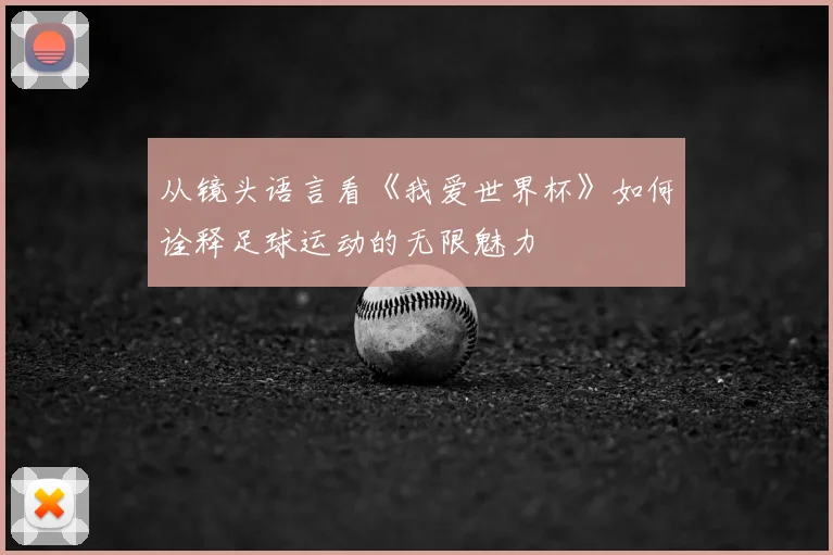 从镜头语言看《我爱世界杯》如何诠释足球运动的无限魅力