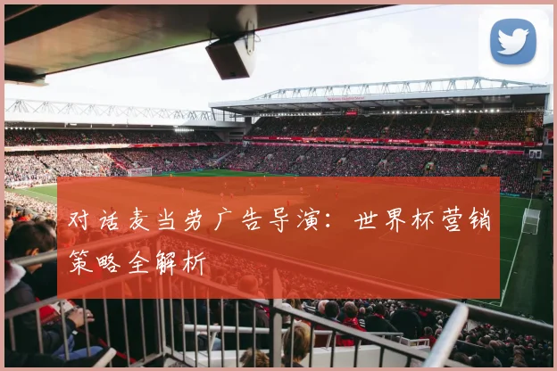 对话麦当劳广告导演：世界杯营销策略全解析