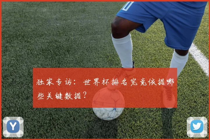 独家专访：世界杯排名究竟依据哪些关键数据？
