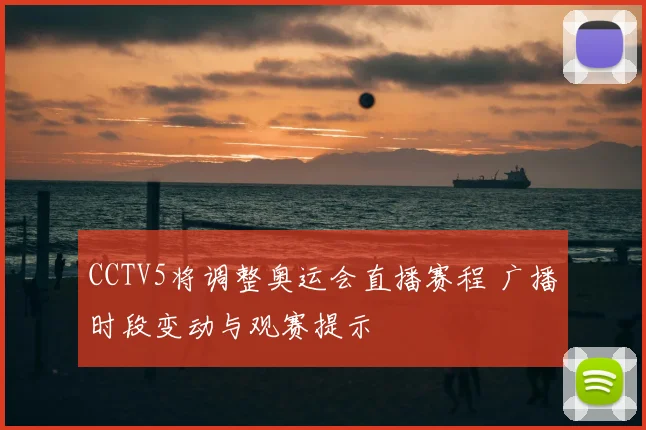CCTV5将调整奥运会直播赛程 广播时段变动与观赛提示