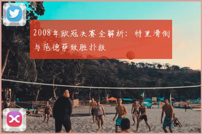 2008年欧冠决赛全解析：特里滑倒与范德萨致胜扑救