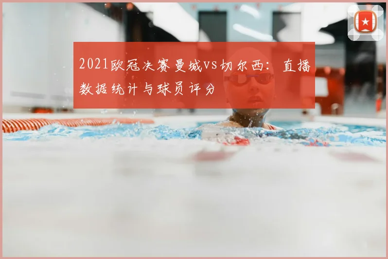2021欧冠决赛曼城vs切尔西：直播数据统计与球员评分