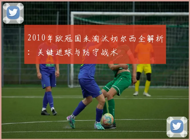 2010年欧冠国米淘汰切尔西全解析：关键进球与防守战术