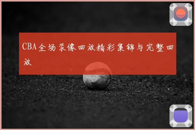 CBA全场录像回放精彩集锦与完整回放