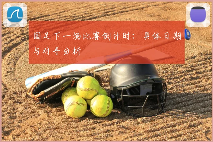 国足下一场比赛倒计时:具体日期与对手分析