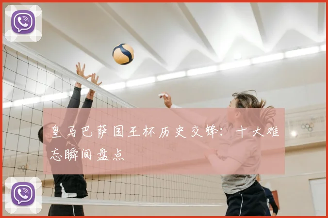 皇马巴萨国王杯历史交锋：十大难忘瞬间盘点