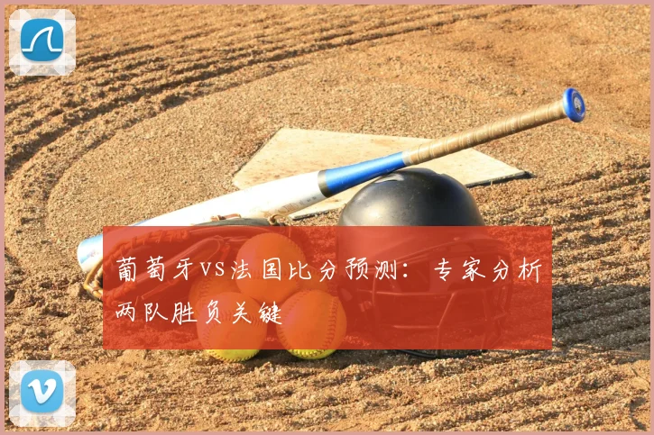 葡萄牙vs法国比分预测：专家分析两队胜负关键