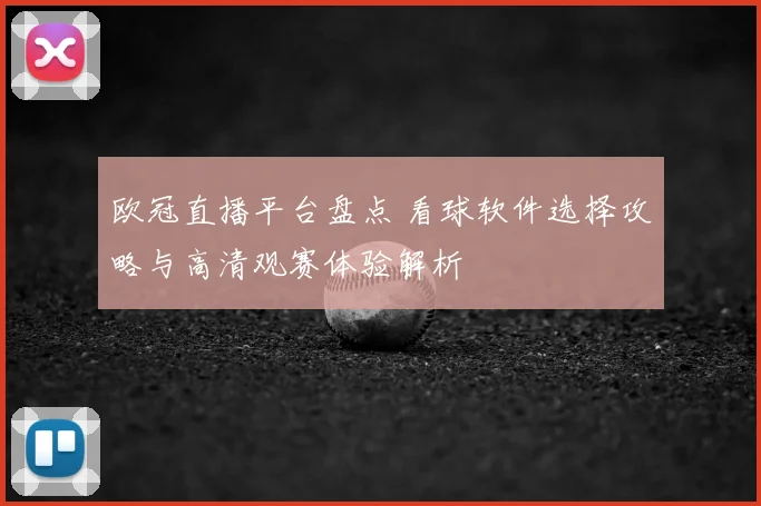 欧冠直播平台盘点 看球软件选择攻略与高清观赛体验解析