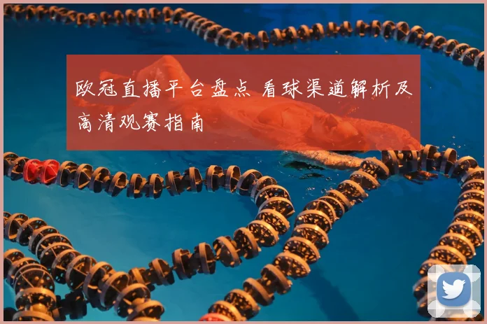 欧冠直播平台盘点 看球渠道解析及高清观赛指南
