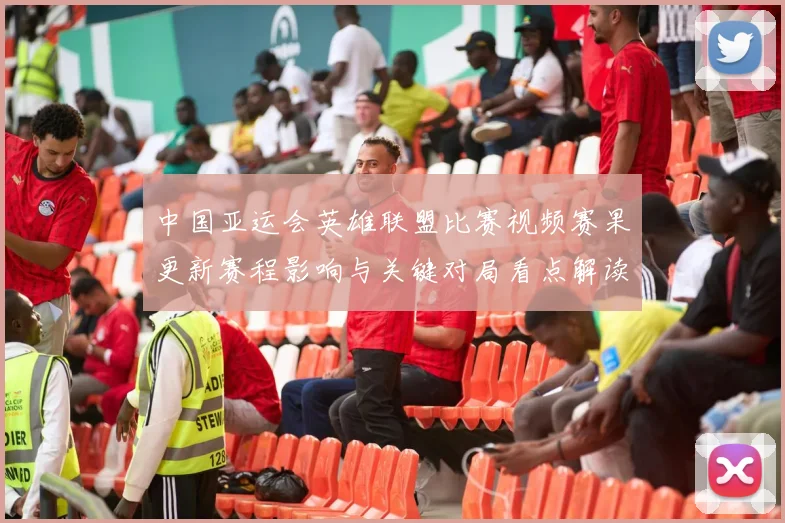 中国亚运会英雄联盟比赛视频赛果更新赛程影响与关键对局看点解读