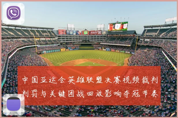 中国亚运会英雄联盟决赛视频裁判判罚与关键团战回放影响夺冠节奏与战术细节