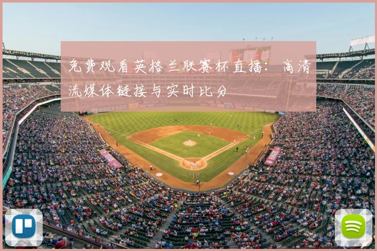 免费观看英格兰联赛杯直播:高清流媒体链接与实时比分