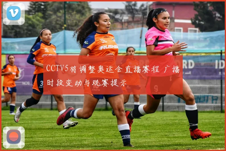 CCTV5将调整奥运会直播赛程 广播时段变动与观赛提示