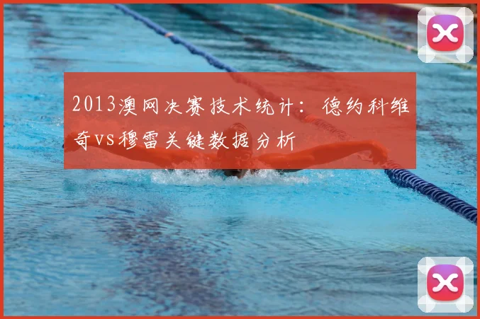 2013澳网决赛技术统计：德约科维奇vs穆雷关键数据分析