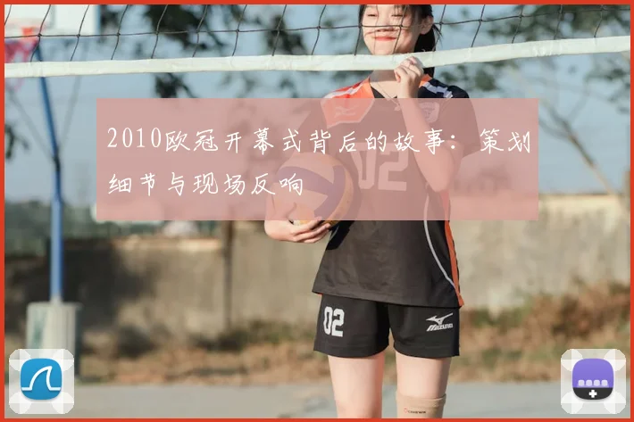 2010欧冠开幕式背后的故事：策划细节与现场反响