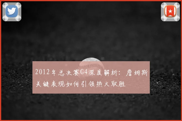 2012年总决赛G4深度解析：詹姆斯关键表现如何引领热火取胜