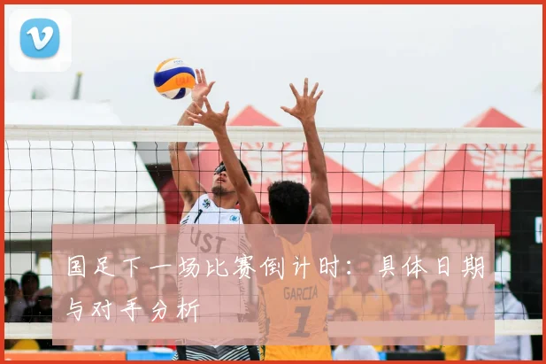 国足下一场比赛倒计时:具体日期与对手分析